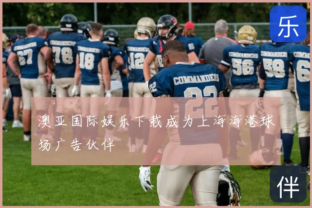 澳亚国际娱乐下载成为上海海港球场广告伙伴