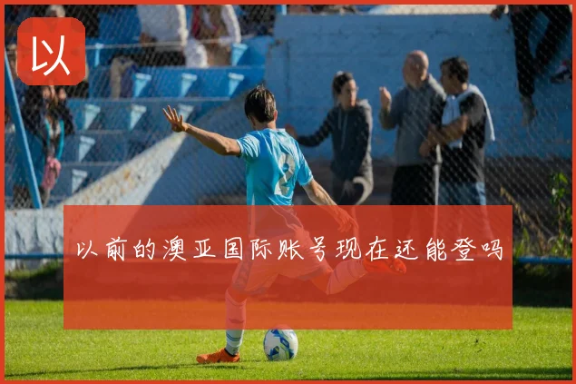 以前的澳亚国际账号现在还能登吗
