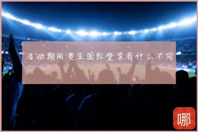 活动期间澳亚国际登录有什么不同