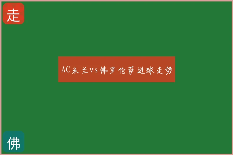 AC米兰vs佛罗伦萨进球走势