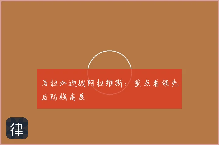马拉加迎战阿拉维斯，重点看领先后防线高度
