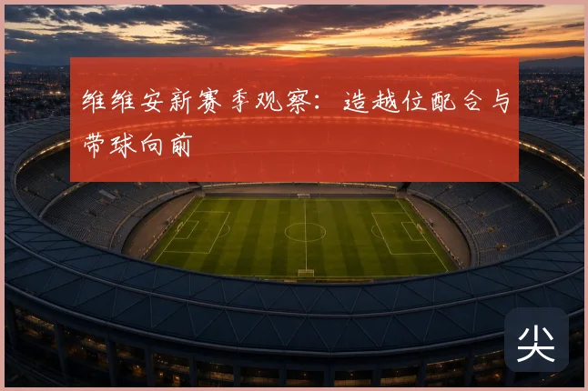 维维安新赛季观察：造越位配合与带球向前