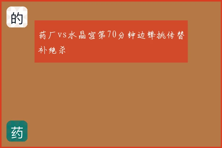 药厂vs水晶宫第70分钟边锋挑传替补绝杀