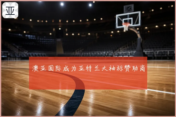 澳亚国际成为亚特兰大袖标赞助商