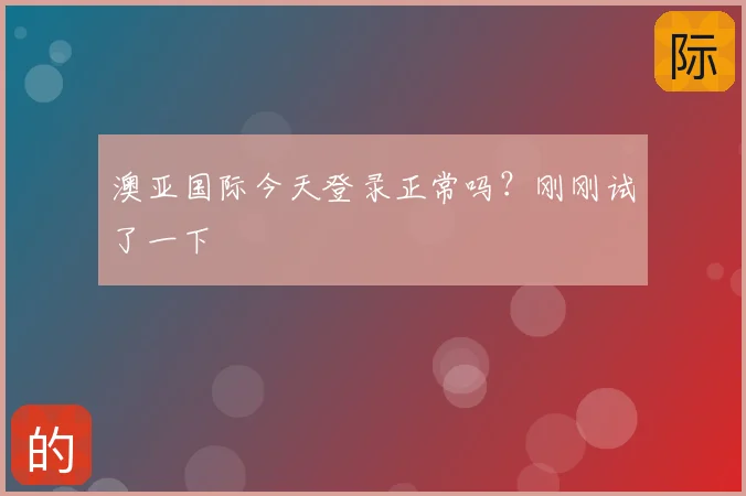 澳亚国际今天登录正常吗？刚刚试了一下