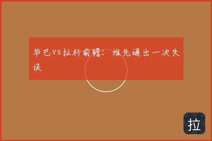 毕巴vs拉科前瞻：谁先逼出一次失误