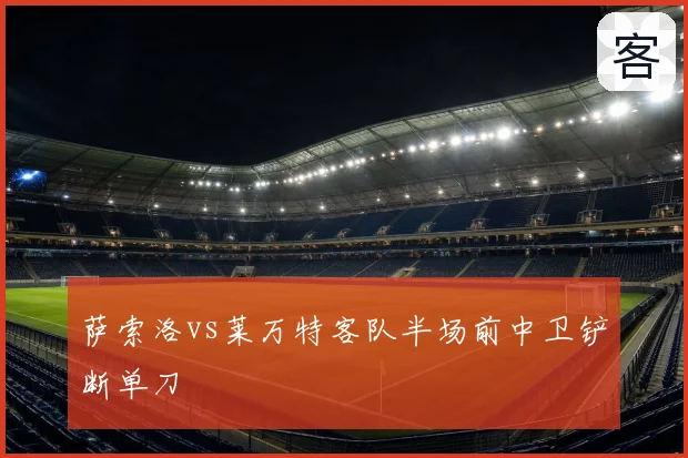 萨索洛vs莱万特客队半场前中卫铲断单刀